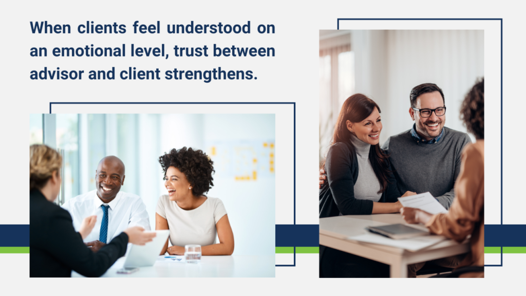 When clients feel understood on an emotional level, trust between advisor and client strengthens.